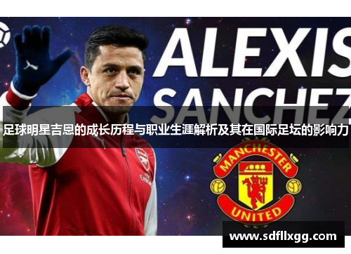 足球明星吉恩的成长历程与职业生涯解析及其在国际足坛的影响力