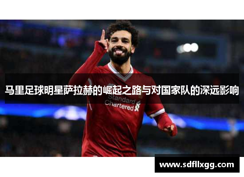 马里足球明星萨拉赫的崛起之路与对国家队的深远影响