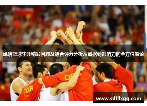 姚明篮球生涯精彩回顾及综合评分分析从数据到影响力的全方位解读
