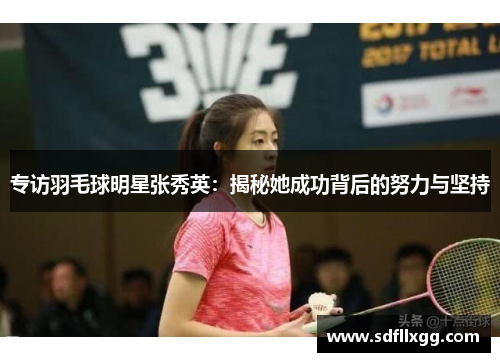 专访羽毛球明星张秀英：揭秘她成功背后的努力与坚持