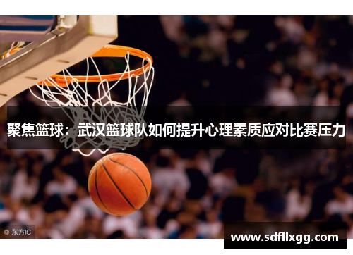 聚焦篮球：武汉篮球队如何提升心理素质应对比赛压力