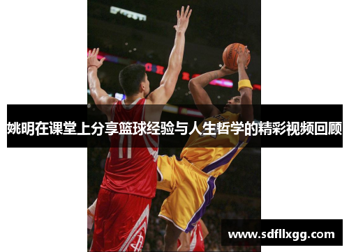 姚明在课堂上分享篮球经验与人生哲学的精彩视频回顾