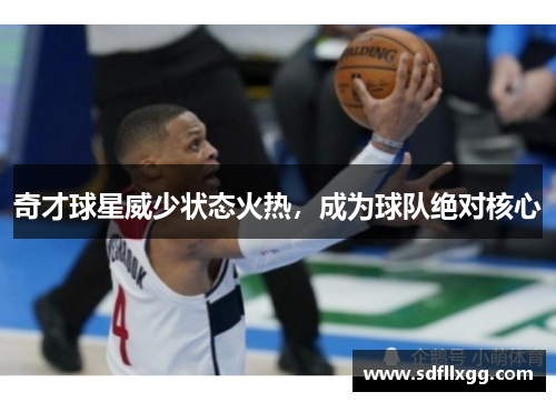 奇才球星威少状态火热，成为球队绝对核心