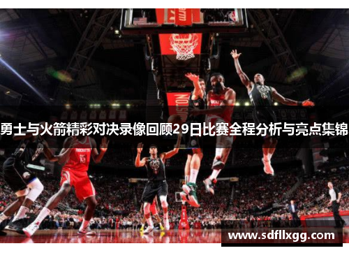 勇士与火箭精彩对决录像回顾29日比赛全程分析与亮点集锦