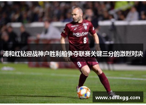 浦和红钻迎战神户胜利船争夺联赛关键三分的激烈对决