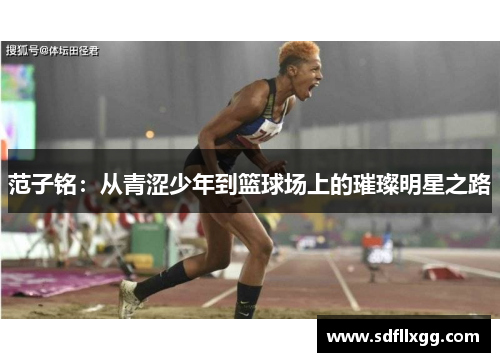 范子铭：从青涩少年到篮球场上的璀璨明星之路